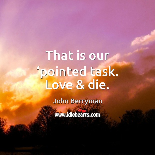 That is our ‘pointed task. Love & die. John Berryman Picture Quote