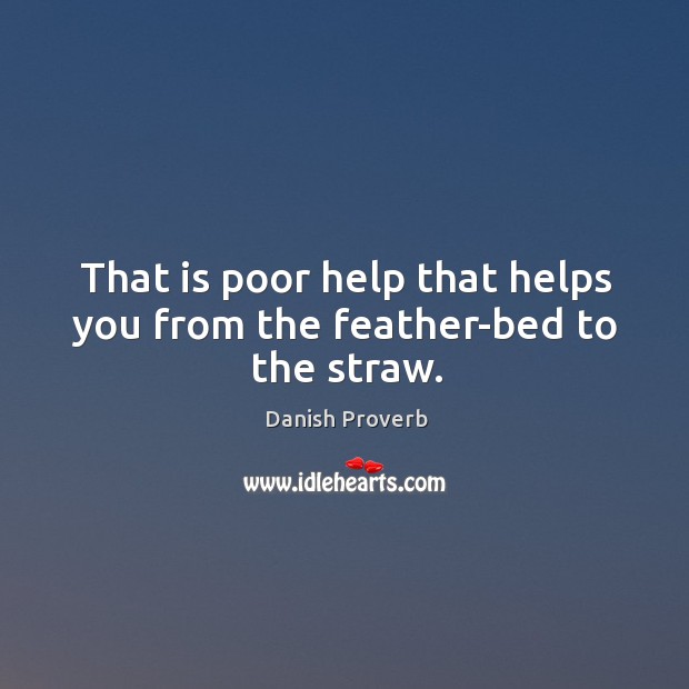 That is poor help that helps you from the feather-bed to the straw. Image
