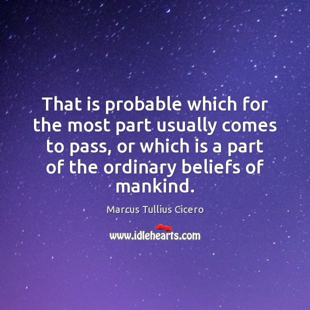 That is probable which for the most part usually comes to pass, Marcus Tullius Cicero Picture Quote
