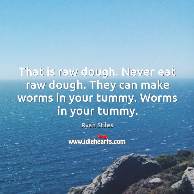 That is raw dough. Never eat raw dough. They can make worms in your tummy. Worms in your tummy. Ryan Stiles Picture Quote