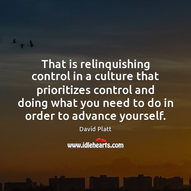 That is relinquishing control in a culture that prioritizes control and doing David Platt Picture Quote