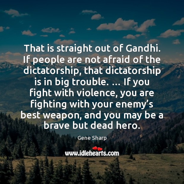 That is straight out of Gandhi. If people are not afraid of Gene Sharp Picture Quote