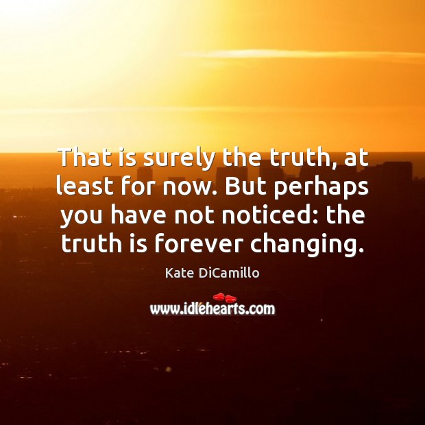 That is surely the truth, at least for now. But perhaps you Truth Quotes Image