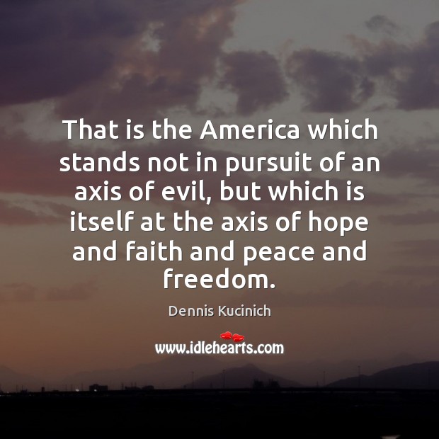 That is the America which stands not in pursuit of an axis Dennis Kucinich Picture Quote