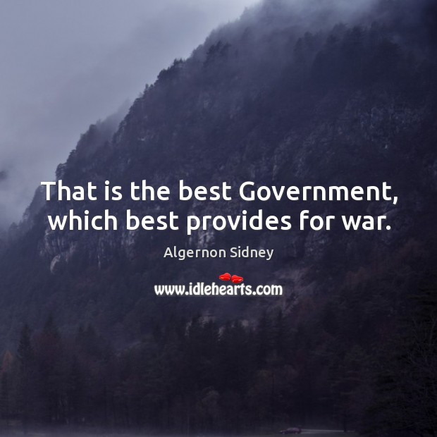 That is the best government, which best provides for war. Algernon Sidney Picture Quote