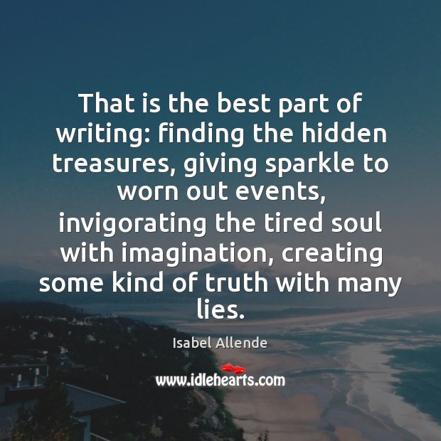 That is the best part of writing: finding the hidden treasures, giving Isabel Allende Picture Quote