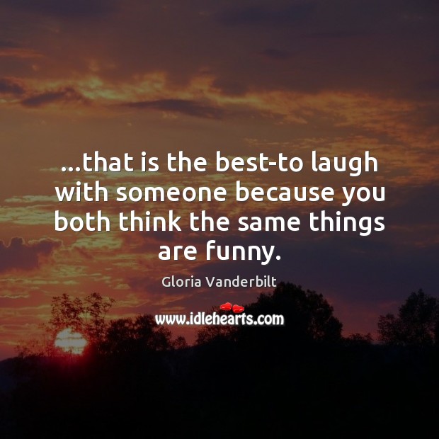 …that is the best-to laugh with someone because you both think the Image