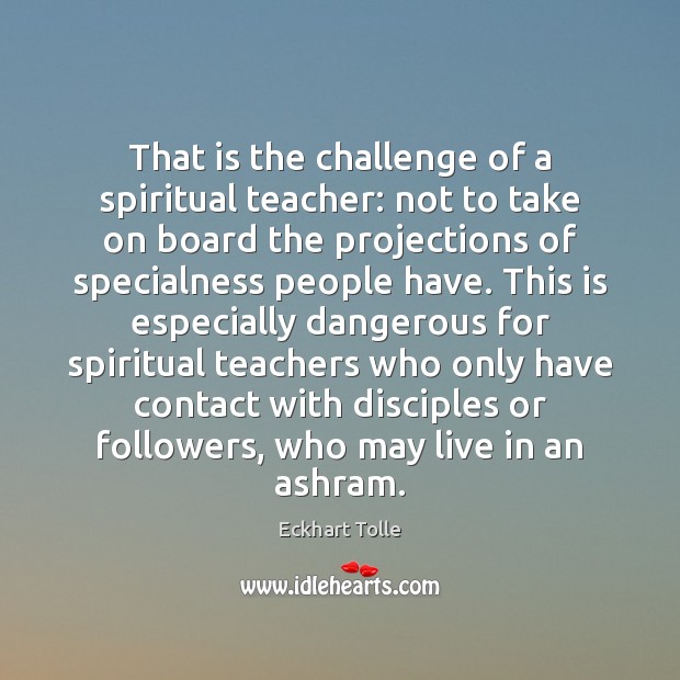 That is the challenge of a spiritual teacher: not to take on Eckhart Tolle Picture Quote
