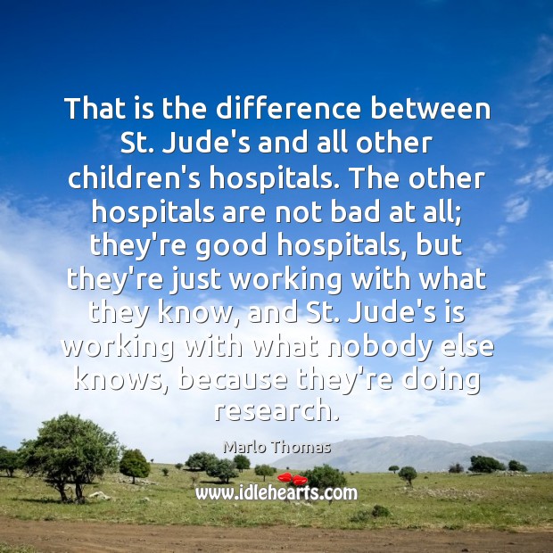 That is the difference between St. Jude’s and all other children’s hospitals. Marlo Thomas Picture Quote