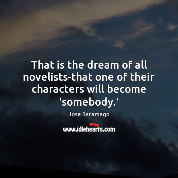That is the dream of all novelists-that one of their characters will become ‘somebody.’ Jose Saramago Picture Quote