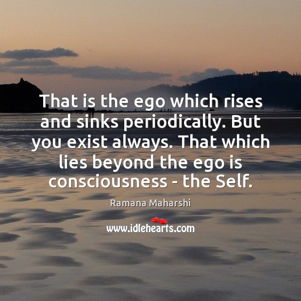 That is the ego which rises and sinks periodically. But you exist Ramana Maharshi Picture Quote
