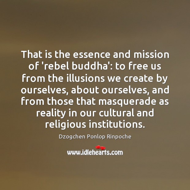 That is the essence and mission of ‘rebel buddha’: to free us Dzogchen Ponlop Rinpoche Picture Quote