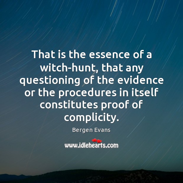 That is the essence of a witch-hunt, that any questioning of the Bergen Evans Picture Quote