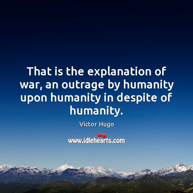 That is the explanation of war, an outrage by humanity upon humanity Victor Hugo Picture Quote
