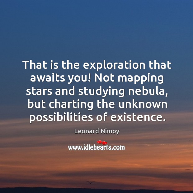 That is the exploration that awaits you! not mapping stars and studying nebula Leonard Nimoy Picture Quote