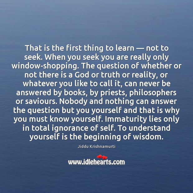That is the first thing to learn — not to seek. When you Jiddu Krishnamurti Picture Quote