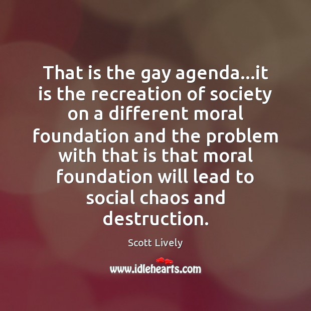That is the gay agenda…it is the recreation of society on Scott Lively Picture Quote