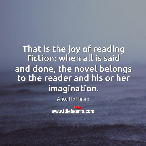 That is the joy of reading fiction: when all is said and Alice Hoffman Picture Quote