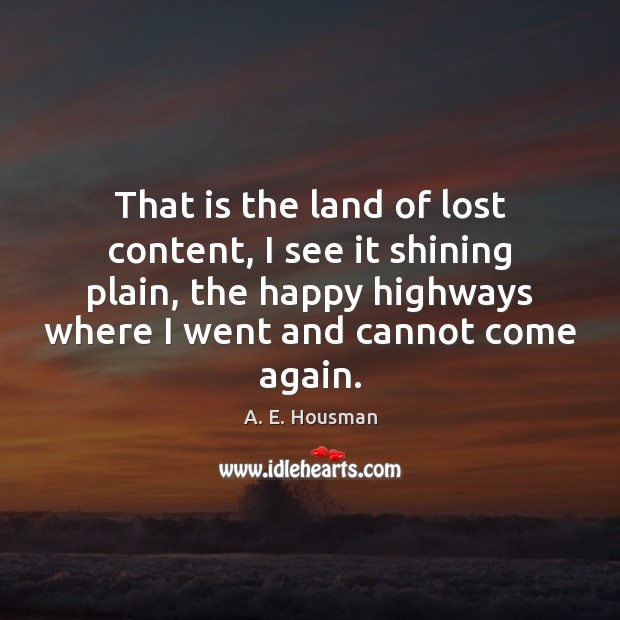 That is the land of lost content, I see it shining plain, A. E. Housman Picture Quote