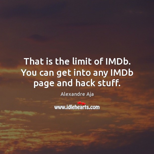 That is the limit of IMDb. You can get into any IMDb page and hack stuff. Alexandre Aja Picture Quote