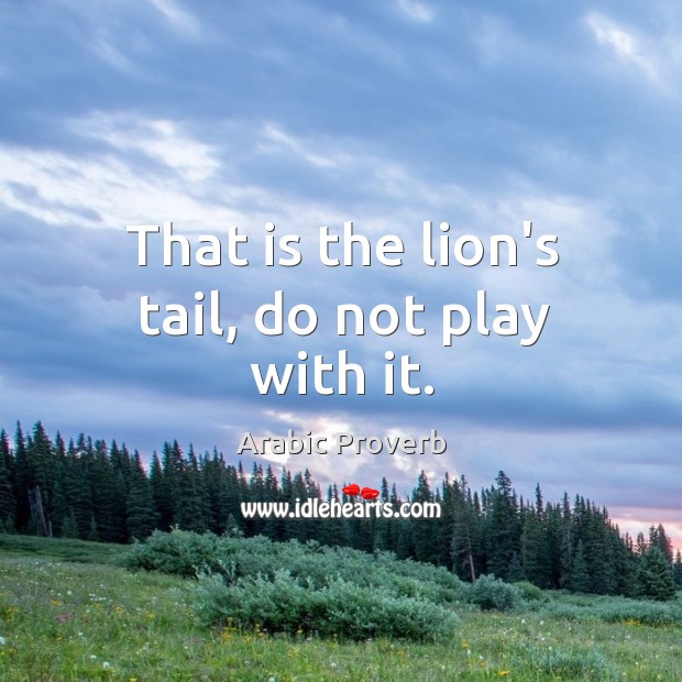 That is the lion’s tail, do not play with it. Arabic Proverbs Image