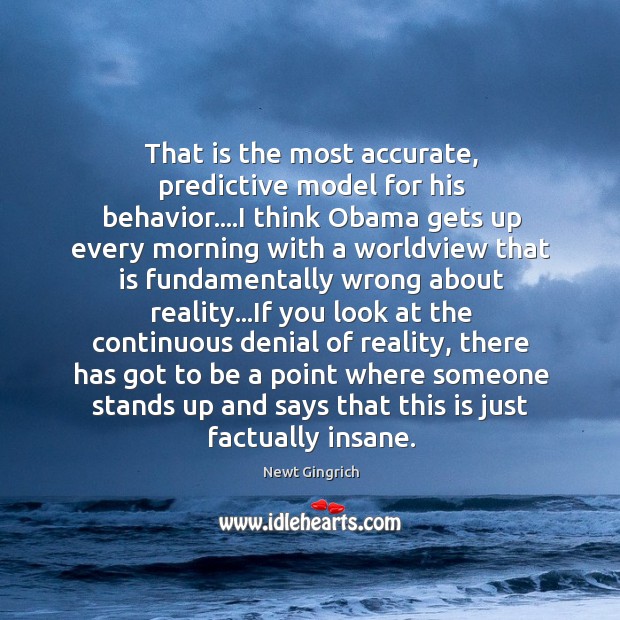 That is the most accurate, predictive model for his behavior….I think Newt Gingrich Picture Quote