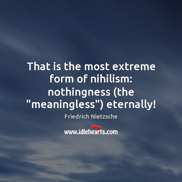 That is the most extreme form of nihilism: nothingness (the “meaningless”) eternally! Image