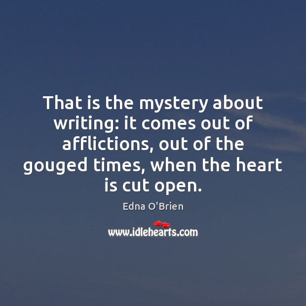 That is the mystery about writing: it comes out of afflictions, out Edna O’Brien Picture Quote