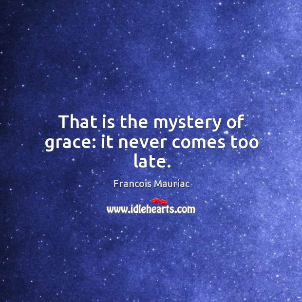 That is the mystery of grace: it never comes too late. Image