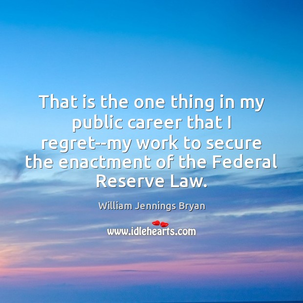 That is the one thing in my public career that I regret–my William Jennings Bryan Picture Quote