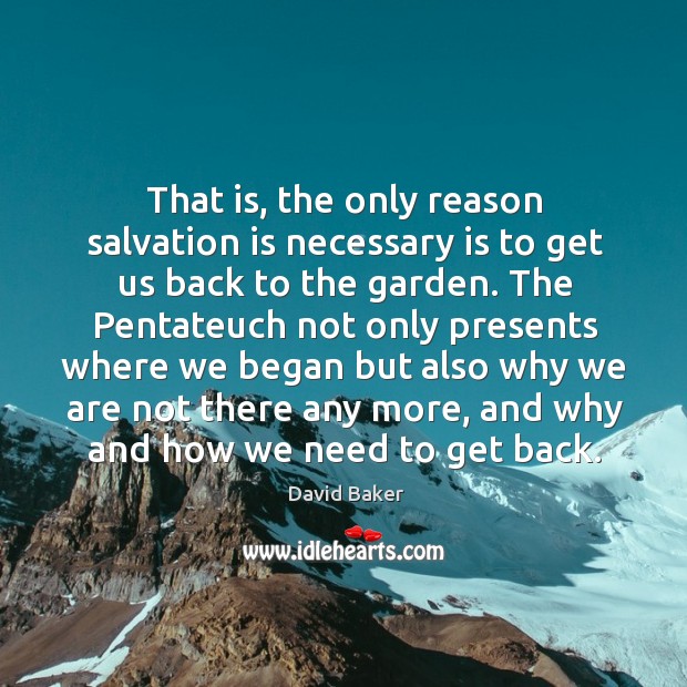 That is, the only reason salvation is necessary is to get us back to the garden. David Baker Picture Quote