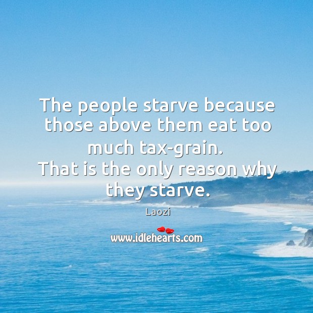 That is the only reason why they starve. Laozi Picture Quote