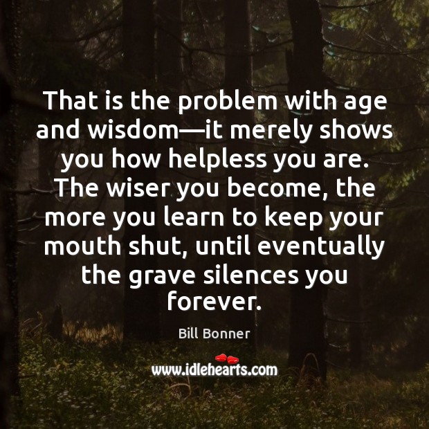 That is the problem with age and wisdom—it merely shows you Bill Bonner Picture Quote