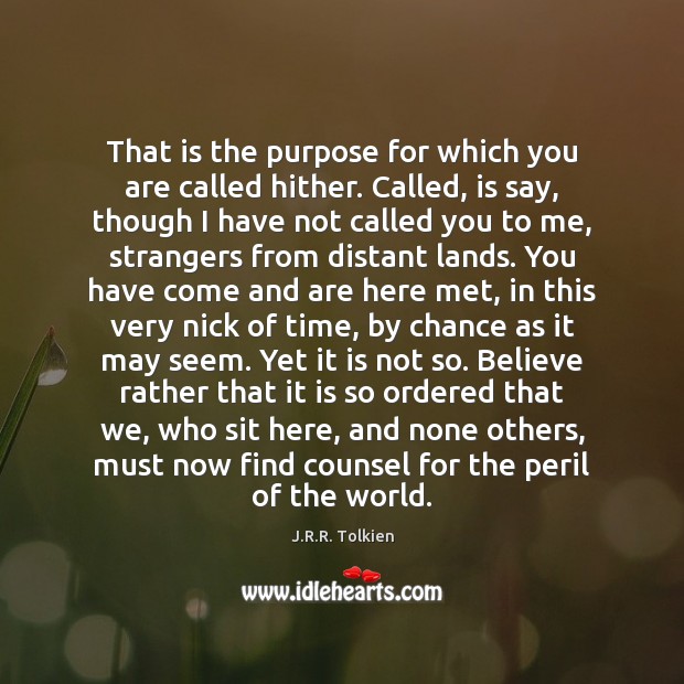 That is the purpose for which you are called hither. Called, is J.R.R. Tolkien Picture Quote