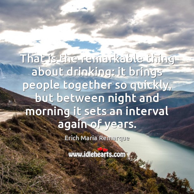 That is the remarkable thing about drinking: it brings people together so Image