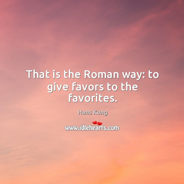 That is the roman way: to give favors to the favorites. Hans Kung Picture Quote