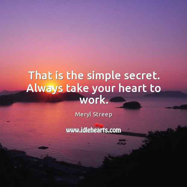 That is the simple secret. Always take your heart to work. Meryl Streep Picture Quote