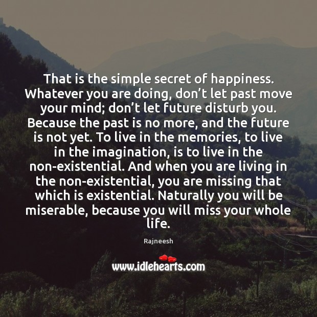 That is the simple secret of happiness. Whatever you are doing, don’ Image