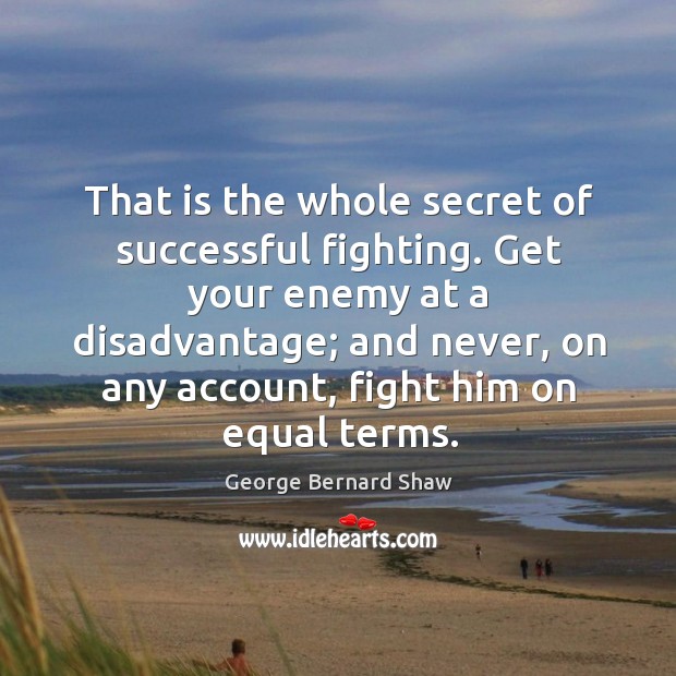 That is the whole secret of successful fighting. Get your enemy at George Bernard Shaw Picture Quote
