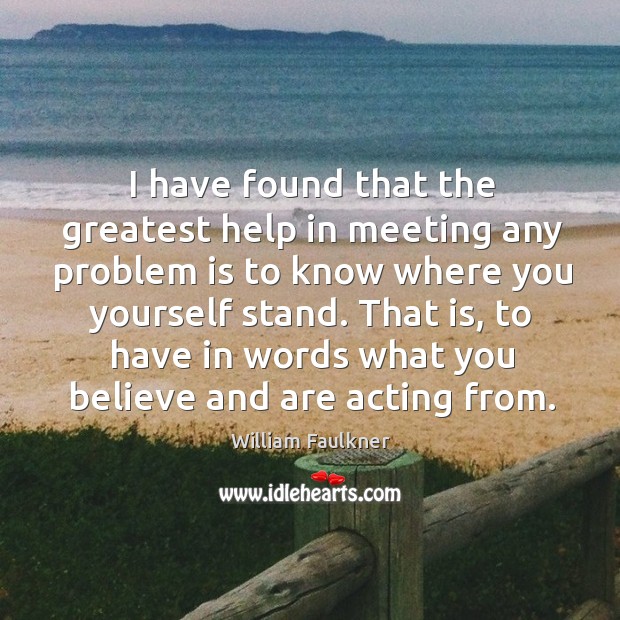 That is, to have in words what you believe and are acting from. William Faulkner Picture Quote