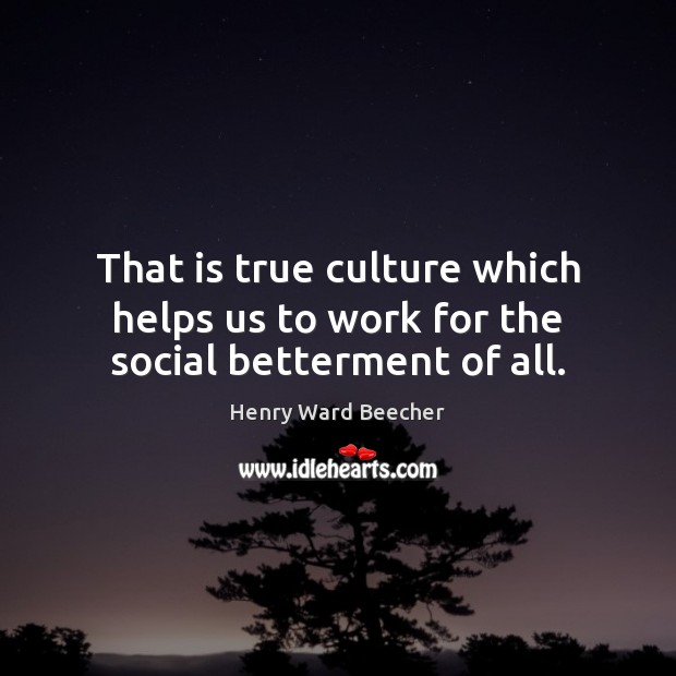 That is true culture which helps us to work for the social betterment of all. Henry Ward Beecher Picture Quote