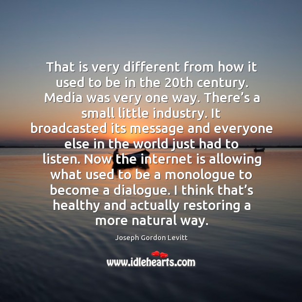 That is very different from how it used to be in the 20th century. Media was very one way. Joseph Gordon Levitt Picture Quote