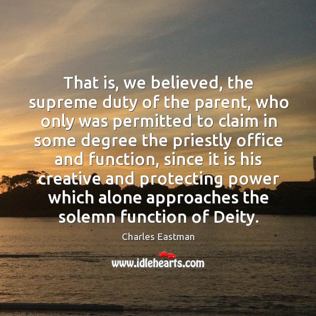 That is, we believed, the supreme duty of the parent, who only was permitted to claim Charles Eastman Picture Quote