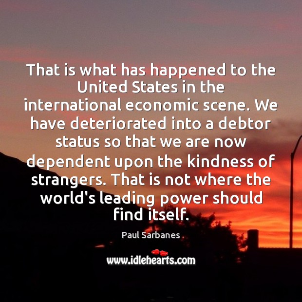That is what has happened to the United States in the international Paul Sarbanes Picture Quote