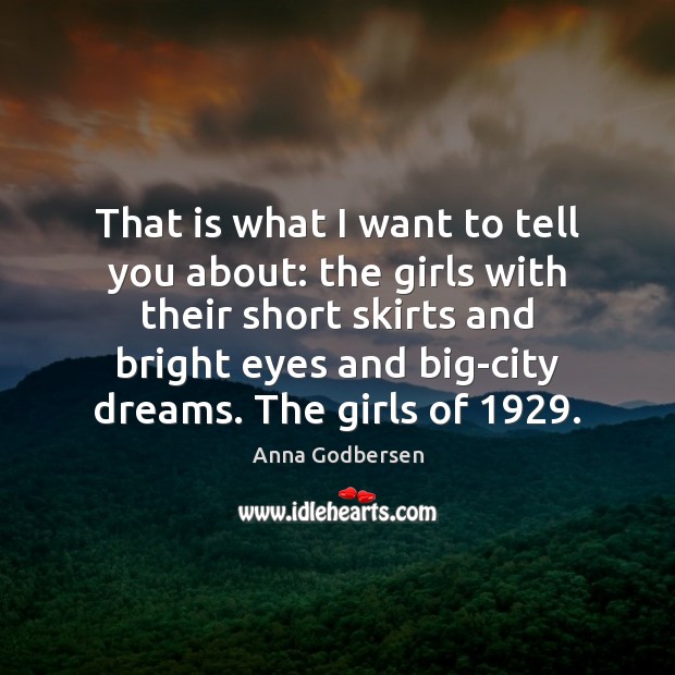 That is what I want to tell you about: the girls with Anna Godbersen Picture Quote