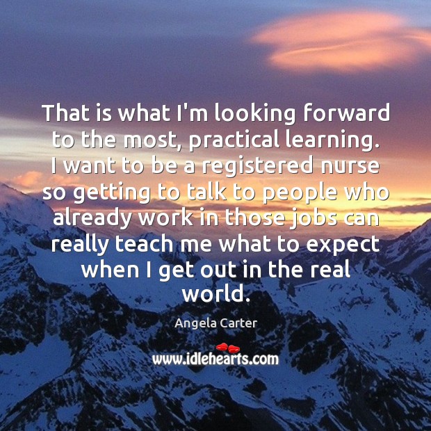 That is what I’m looking forward to the most, practical learning. I Angela Carter Picture Quote