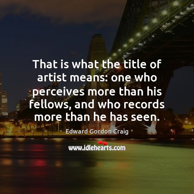 That is what the title of artist means: one who perceives more Image