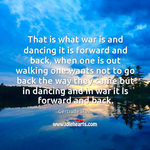 That is what war is and dancing it is forward and back Gertrude Stein Picture Quote