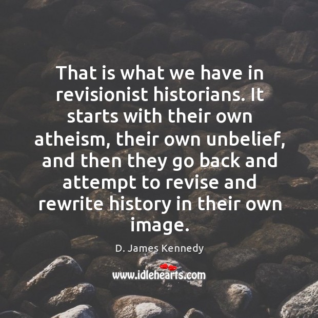 That is what we have in revisionist historians. It starts with their D. James Kennedy Picture Quote