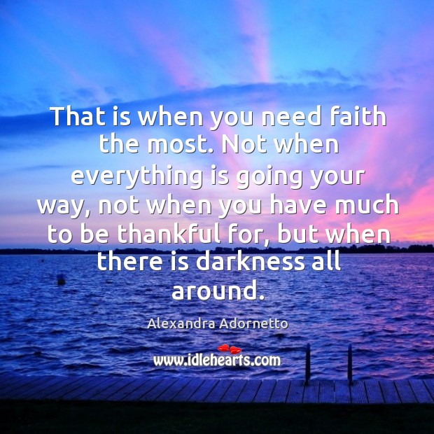 That is when you need faith the most. Not when everything is Alexandra Adornetto Picture Quote